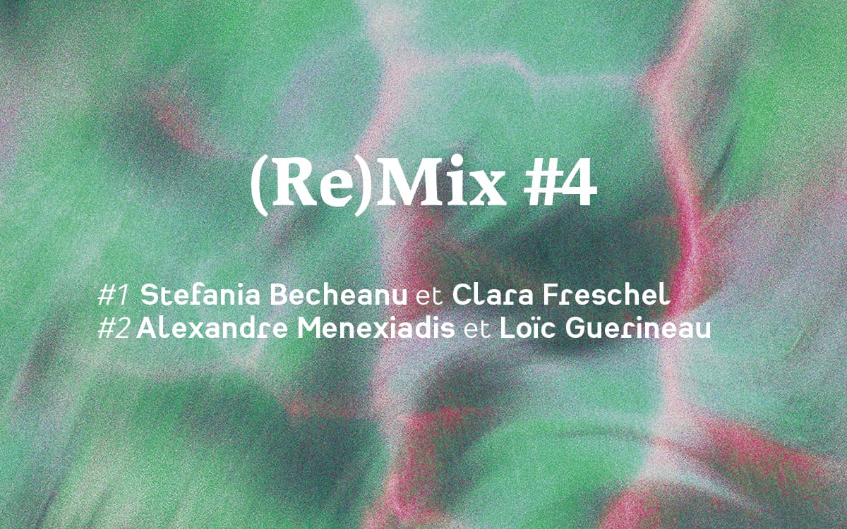(Re)Mix #4 Stefania Becheanu et Clara Freschel /Alexandre Menexiadis et Loïc Guerineau